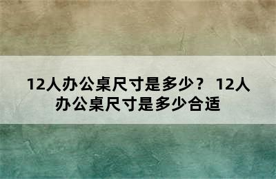 12人办公桌尺寸是多少？ 12人办公桌尺寸是多少合适